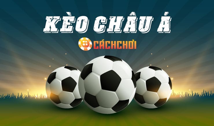 Kèo Châu Á là gì cách chơi kèo Châu Á hiệu quả