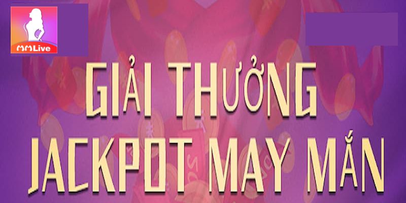 MMlive rộn ràng với khuyến mãi giải thưởng Jackpot may mắn 2 Siêu khuyến mãi giải thưởng Jackpot may mắn