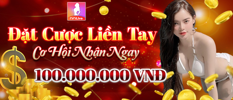 Đặt cược liền tay rinh ngay tiền thưởng giá trị siêu khủng 100 triệu đồng! 2 đặt cược liền tay rinh ngay tiền thưởng