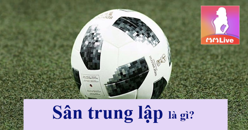 Sân trung lập sử dụng thế nào và có mục đích gì trong bóng đá? 2 Sân trung lập