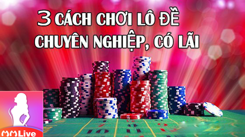 Cách chơi lô đề có lãi cao - Đảm bảo thành công 4 chơi lô đề có lãi