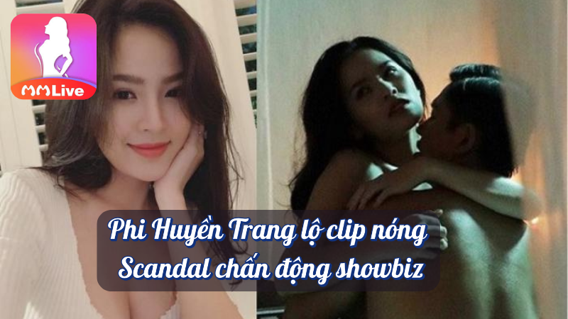 Phi Huyền Trang lộ clip nóng scandal chấn động showbiz MMlive