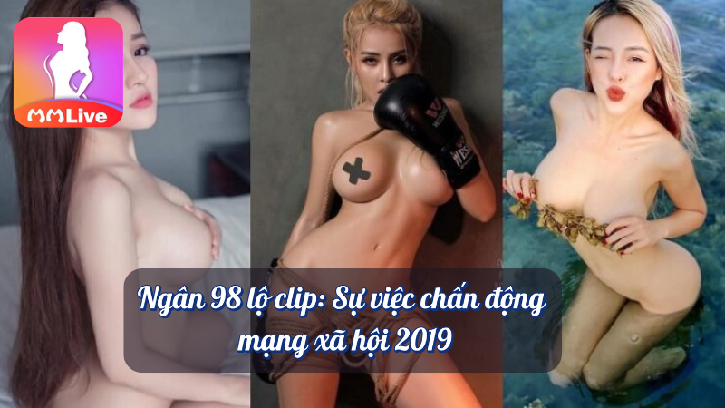 Ngân 98 lộ clip sự việc chấn động mạng xã hội 2019