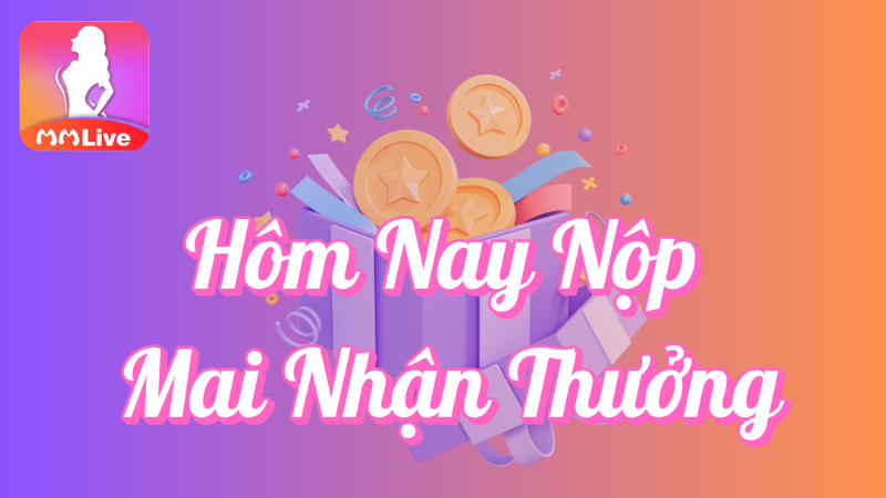 Hôm nay nộp mai nhận thưởng tại MMlive