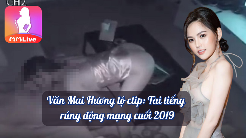 Văn Mai Hương lộ clip tai tiếng rúng động mạng cuối 2019