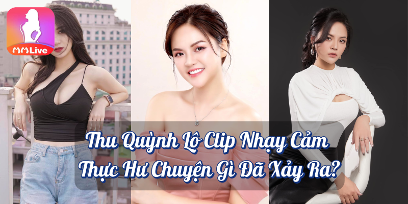 Thu Quỳnh lộ clip nhạy cảm: Sự thật và phản ứng của nữ diễn viên 2 Thu Quỳnh lộ clip nhạy cảm thực hư chuyện gì đã xảy ra MMlive