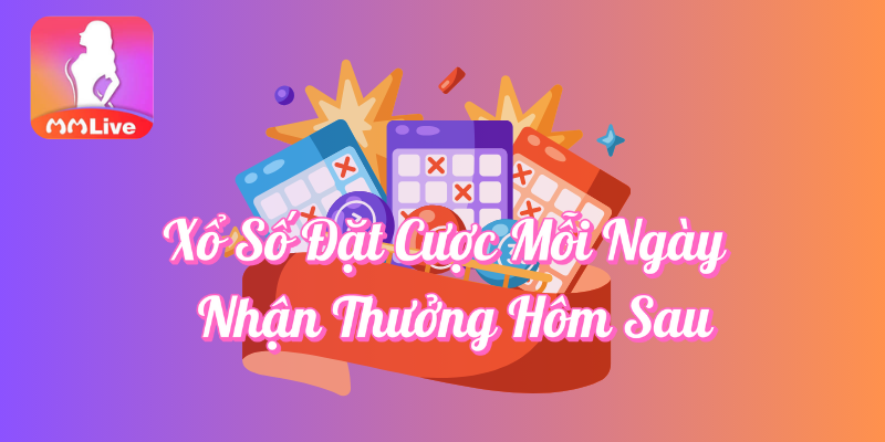 Chương Trình Xổ Số Nhận Thưởng Hôm Sau Tại MMLive 2 Xổ số đặt cược mỗi ngày nhận thưởng hôm sau tại MMlive