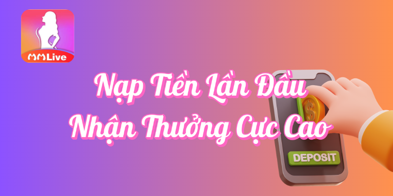 Khuyến Mãi Nạp Tiền Lần Đầu - Nhận Thưởng Cực Cao Tại MMLive 2 Nạp tiền lần đầu nhận thưởng cực cao tại MMlive