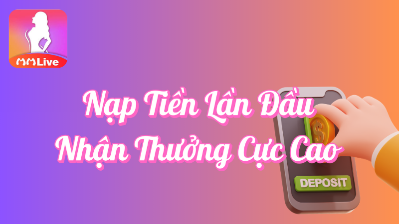 Nạp tiền lần đầu nhận thưởng cực cao tại MMlive
