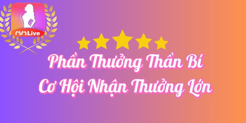 Khuyến Mãi Phần Thưởng Thần Bí Tại MMLive 2 Phần thưởng thần bí cơ hội nhận thưởng lớn tại MMlive