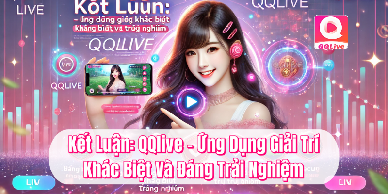 QQlive Khác Biệt - Trải Nghiệm Giải Trí Đỉnh Cao Cùng MMLive 4 Kết luận QQlive ứng dụng giải trí khác biệt và đăng trải nghiệm