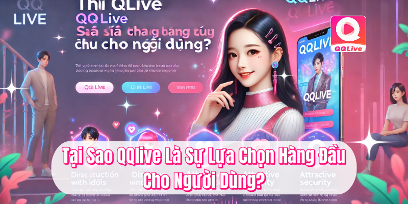 QQlive Khác Biệt - Trải Nghiệm Giải Trí Đỉnh Cao Cùng MMLive 3 Tại sao QQlive là sự lựa chọn hàng đầu cho người dùng?