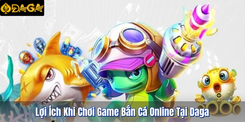 Game Bắn Cá Online Tại Daga - Trải Nghiệm Đỉnh Cao & Thưởng Lớn 4 Lợi ích khi chơi game bắn cá tại Daga