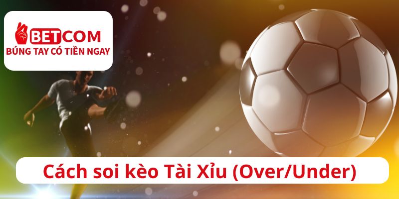 Cách soi kèo Tài Xỉu (Over/Under) cho người mới 2 Cách soi kèo tài xỉu
