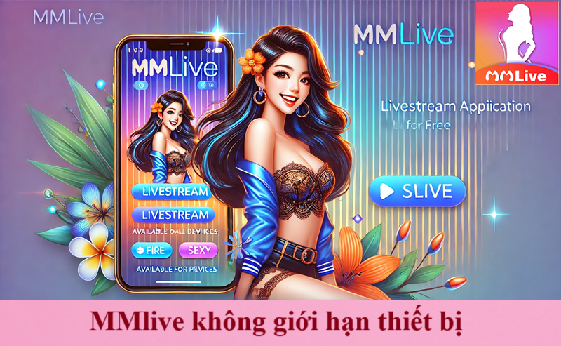 MMlive là ứng dụng gì? Xem tất tần tật miễn phí 100% không giới hạn 4 mmlibe không giới hạn thiết bị