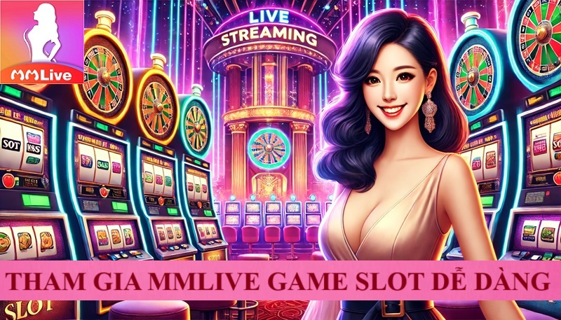 MMLive Game Slot thế hệ mới dẫn đầu xu hướng giải trí 2025 4 tham gia mmlive game slot dễ dàng