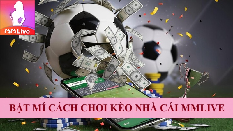 Bắt kèo nhà cái MMlive: Trải nghiệm thú vị đảm bảo ăn đậm 100% 4 Bật mí cách chơi kèo nhà cái MMlive
