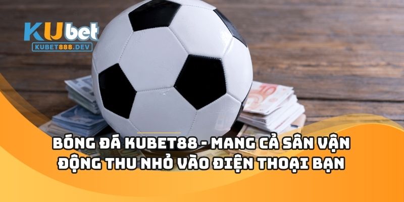Bóng Đá KUBET88 - Mang Cả Sân Vận Động Thu Nhỏ Vào Điện Thoại Bạn