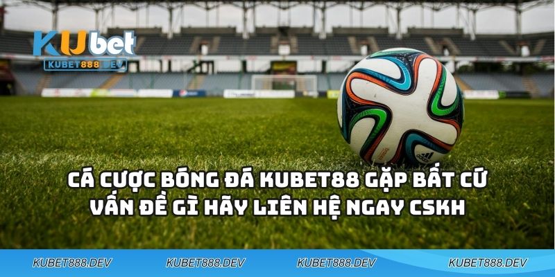 Bóng Đá KUBET88 - Mang Cả Sân Vận Động Thu Nhỏ Vào Điện Thoại Bạn 4 Cá cược bóng đá KUBET88 gặp bất cứ vấn đề gì hãy liên hệ ngay CSKH