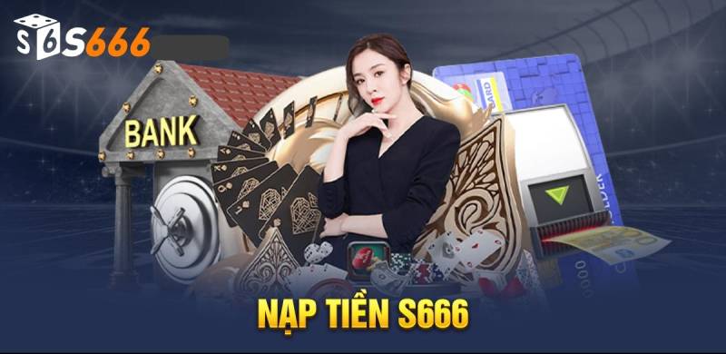 Nạp Tiền S666 Hiệu Quả Dành Cho Tất Cả Thành Viên Mới 2 Cách nạp tiền hiệu quả nhất tại trang chủ nhà cái S666