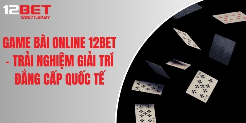 Game Bài Online 12BET - Trải Nghiệm Giải Trí Đẳng Cấp Quốc Tế
