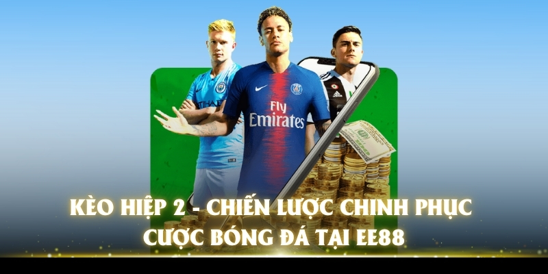 Kèo Hiệp 2 - Chiến Lược Chinh Phục Cược Bóng Đá Tại EE88