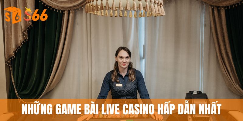 Live Casino - Dealer Xinh Đẹp, Trải Nghiệm Cực Đỉnh 4 Những game bài live casino hấp dẫn nhất
