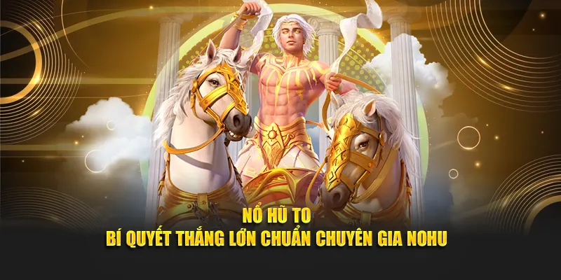 Nổ Hũ To - Bí Quyết Thắng Lớn Chuẩn Chuyên Gia Nohu