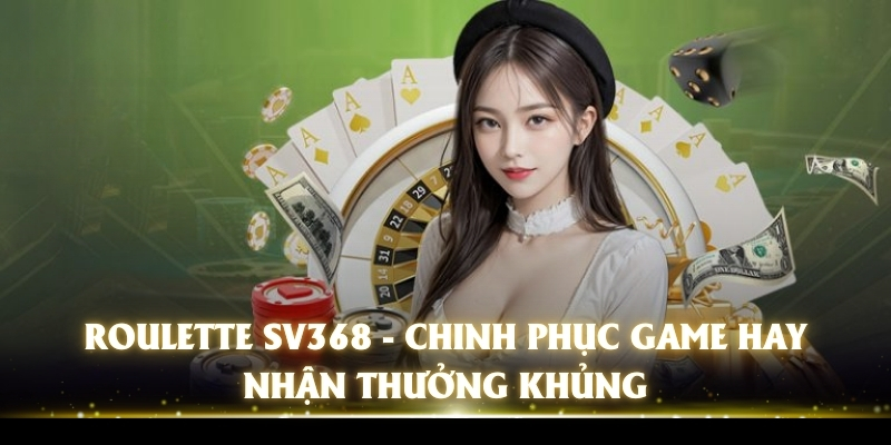 Roulette SV368 - Chinh Phục Game Hay, Nhận Thưởng Khủng