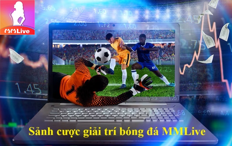 Sảnh cược thể thao MMLive: Nơi hội tụ các anh tài máu lửa 3 Sảnh cược giải trí bóng đá