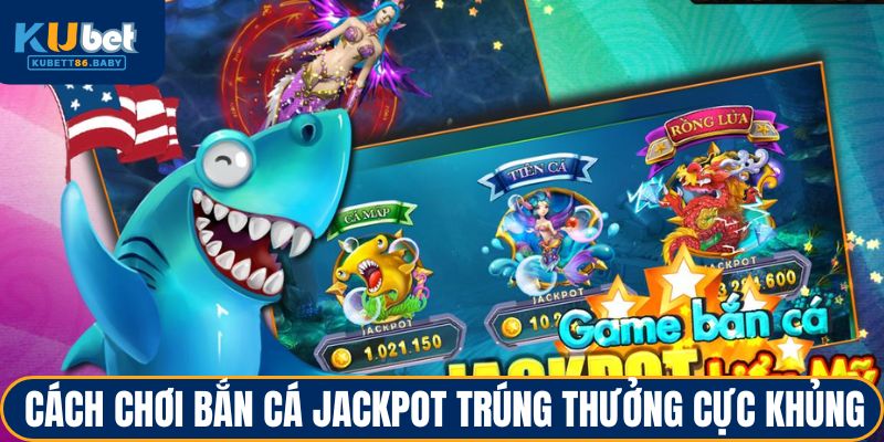 Bắn Cá Jackpot - Đặt Mục Tiêu Lớn, Giành Lợi Ích Khủng 4 Cách chơi bắn cá jackpot trúng thưởng cực khủng