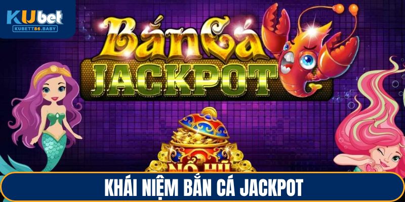 Bắn Cá Jackpot - Đặt Mục Tiêu Lớn, Giành Lợi Ích Khủng 2 Khái niệm bắn cá Jackpot