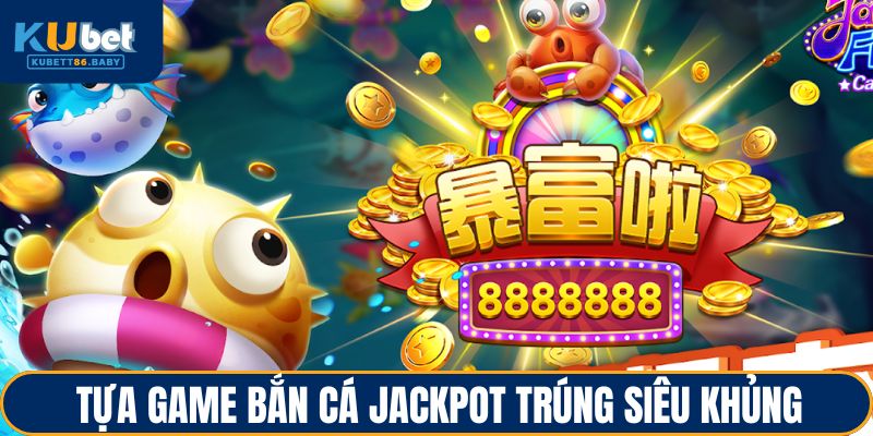 Bắn Cá Jackpot - Đặt Mục Tiêu Lớn, Giành Lợi Ích Khủng 3 Tựa game bắn cá jackpot trúng siêu khủng